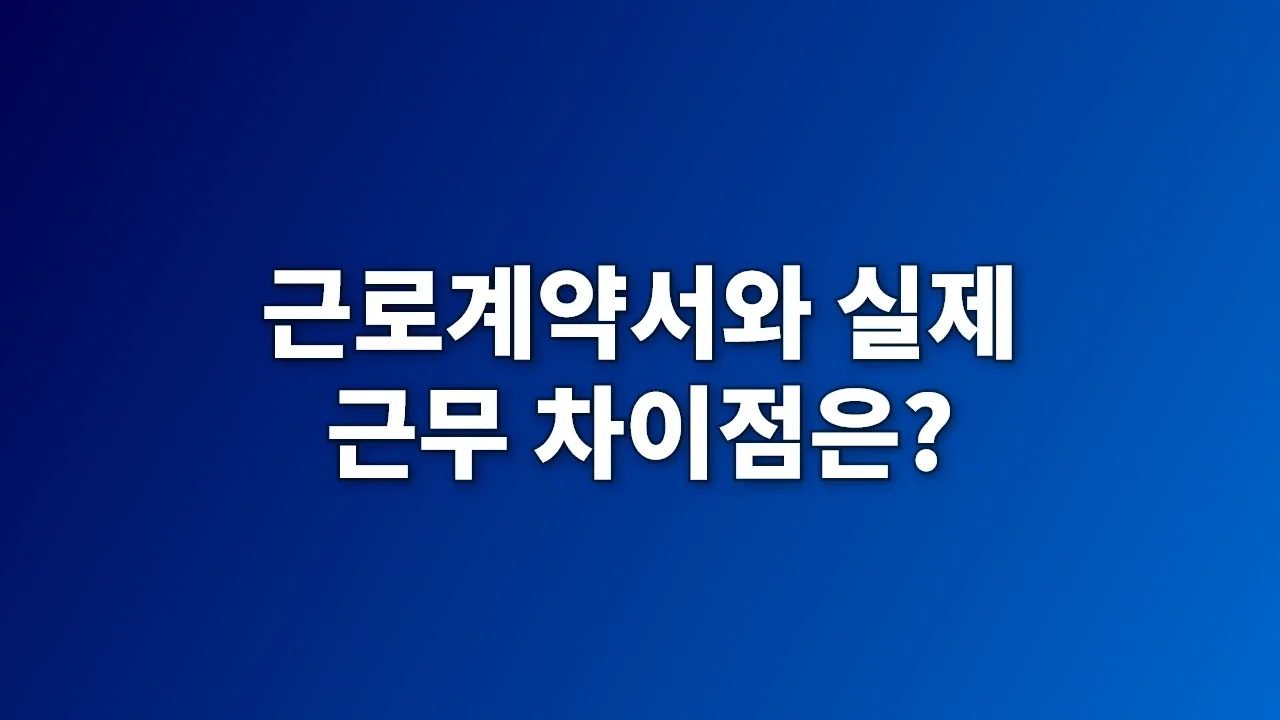 근로계약서와 실제 근무 차이점은?